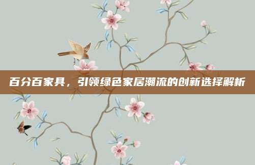 百分百家具,，引領(lǐng)綠色家居潮流的創(chuàng)新選擇解析