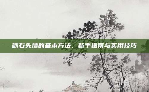砌石頭墻的基本方法,，新手指南與實用技巧