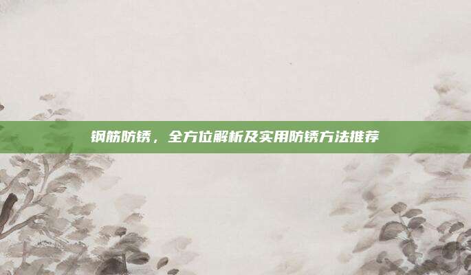 鋼筋防銹，全方位解析及實用防銹方法推薦