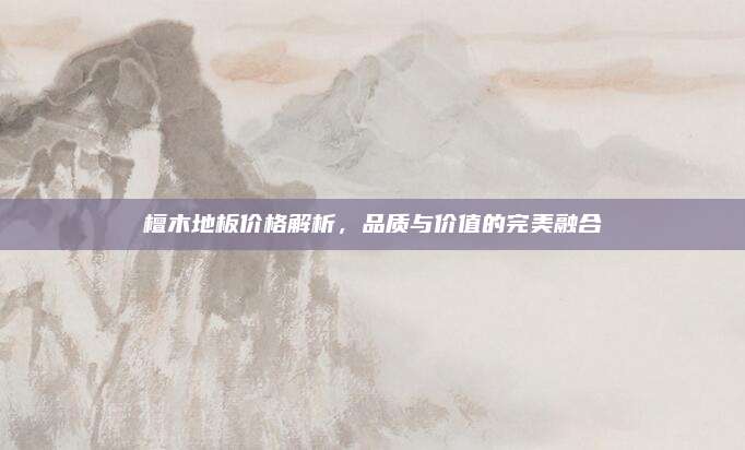 檀木地板價格解析,，品質(zhì)與價值的完美融合