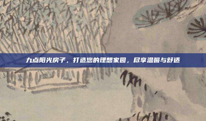 九點陽光房子,，打造您的理想家園，盡享溫馨與舒適