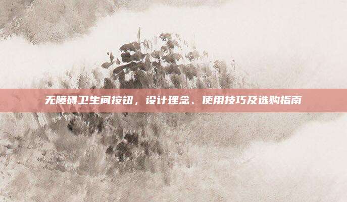無障礙衛(wèi)生間按鈕,，設(shè)計理念、使用技巧及選購指南