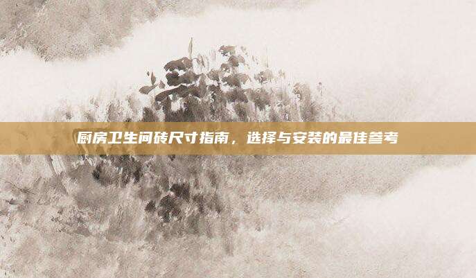 廚房衛(wèi)生間磚尺寸指南，選擇與安裝的最佳參考