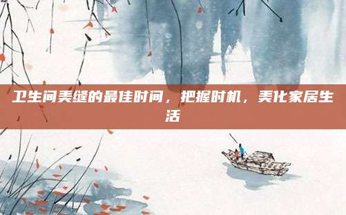 衛(wèi)生間美縫的最佳時間，把握時機,，美化家居生活