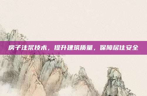 房子注漿技術(shù),提升建筑質(zhì)量,保障居住安全