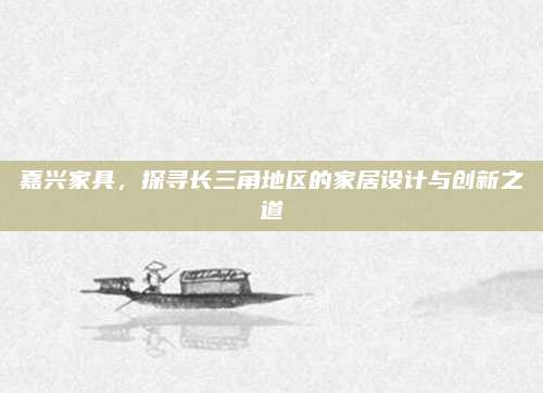 嘉興家具,，探尋長三角地區(qū)的家居設(shè)計與創(chuàng)新之道