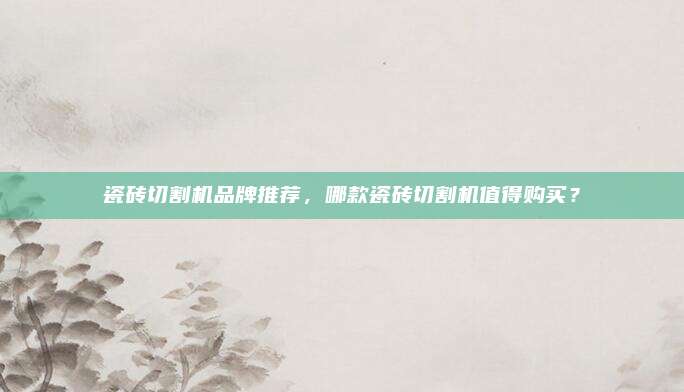 瓷磚切割機品牌推薦，哪款瓷磚切割機值得購買,？