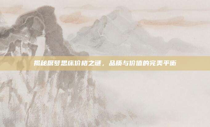 揭秘席夢思床價格之謎，品質(zhì)與價值的完美平衡