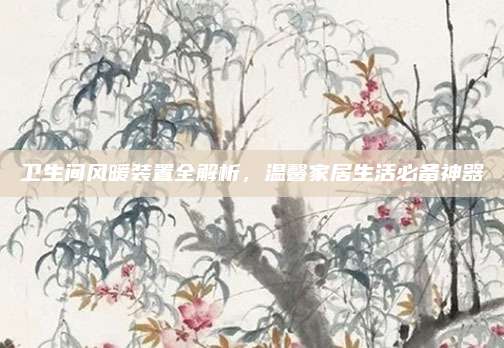 衛(wèi)生間風(fēng)暖裝置全解析，溫馨家居生活必備神器