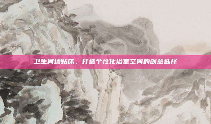 衛(wèi)生間墻貼床,，打造個性化浴室空間的創(chuàng)意選擇