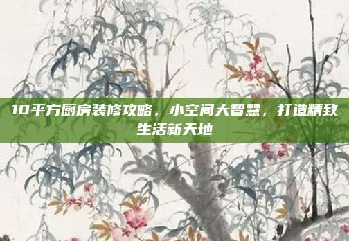 10平方廚房裝修攻略，小空間大智慧,，打造精致生活新天地