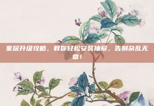 家居升級攻略,，教你輕松安裝抽屜,，告別雜亂無章！