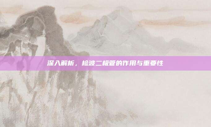 深入解析，檢波二極管的作用與重要性