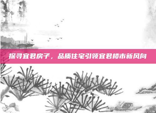 探尋宜君房子,，品質(zhì)住宅引領(lǐng)宜君樓市新風向