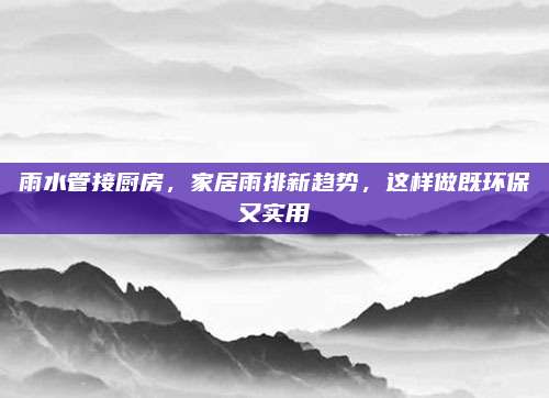 雨水管接廚房,，家居雨排新趨勢,，這樣做既環(huán)保又實用