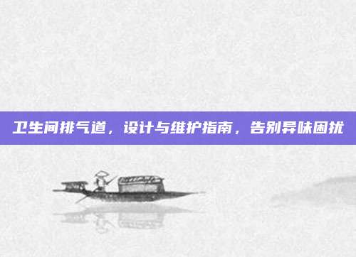 衛(wèi)生間排氣道，設(shè)計與維護(hù)指南,，告別異味困擾