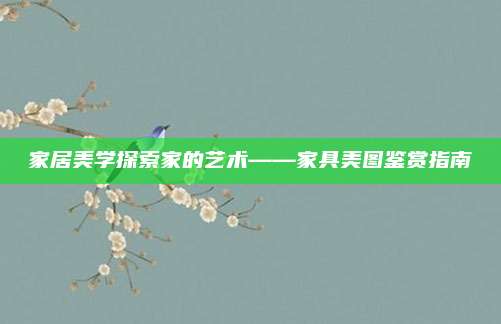 家居美學(xué)探索家的藝術(shù)——家具美圖鑒賞指南