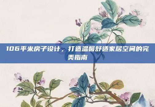 106平米房子設(shè)計(jì),，打造溫馨舒適家居空間的完美指南