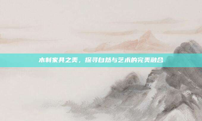 木制家具之美,，探尋自然與藝術(shù)的完美融合