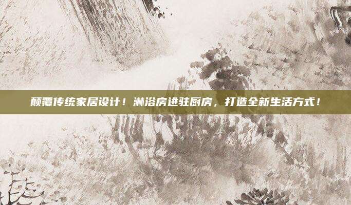 顛覆傳統(tǒng)家居設(shè)計(jì),！淋浴房進(jìn)駐廚房，打造全新生活方式,！