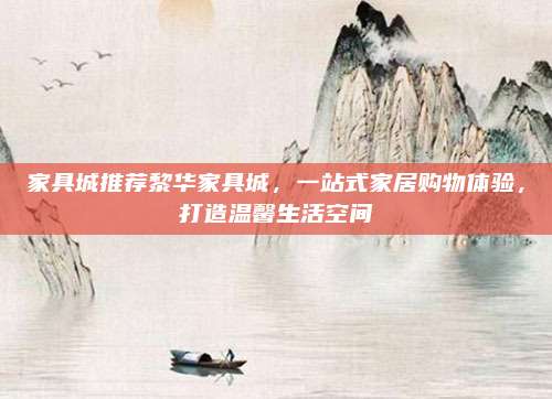 家具城推薦黎華家具城,，一站式家居購物體驗,，打造溫馨生活空間