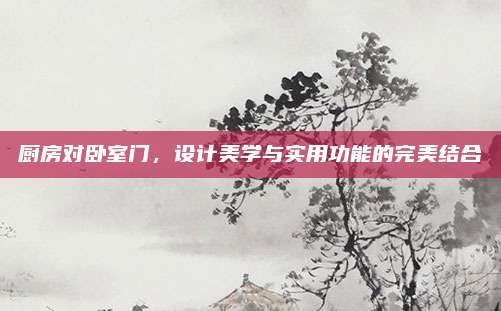 廚房對臥室門，設計美學與實用功能的完美結合
