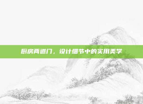 廚房兩道門,，設計細節(jié)中的實用美學