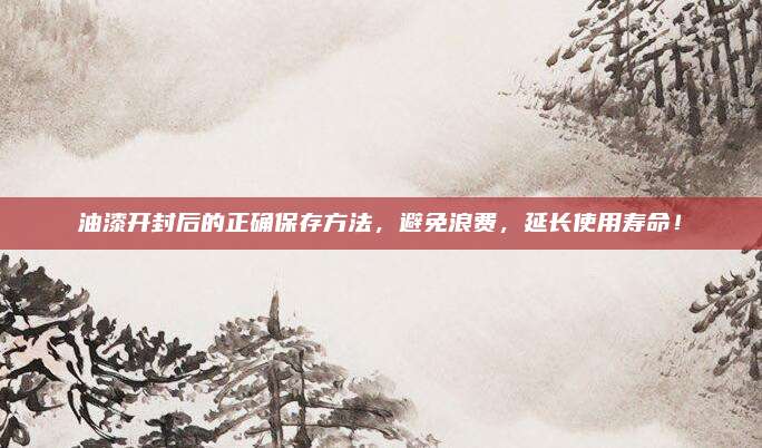 油漆開封后的正確保存方法,，避免浪費(fèi),，延長使用壽命！