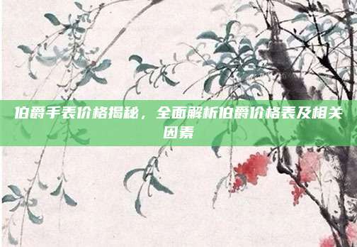 伯爵手表價(jià)格揭秘，全面解析伯爵價(jià)格表及相關(guān)因素