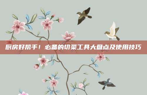 廚房好幫手,！必備的切菜工具大盤點(diǎn)及使用技巧