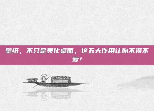 壁紙，不只是美化桌面，這五大作用讓你不得不愛！