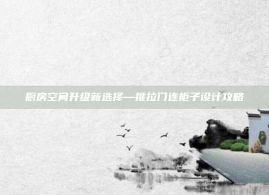 廚房空間升級(jí)新選擇—推拉門連柜子設(shè)計(jì)攻略