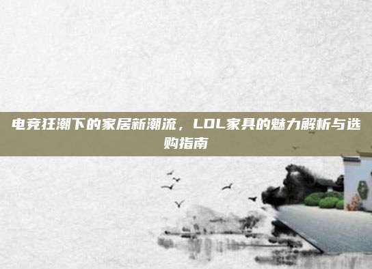 電競狂潮下的家居新潮流，LOL家具的魅力解析與選購指南