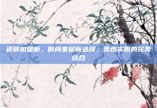 瓷磚扣壁柜，時尚家居新選擇，美觀實用的完美結(jié)合