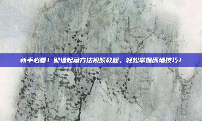 新手必看！砌墻起角方法視頻教程，輕松掌握砌墻技巧！