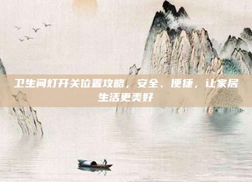 衛(wèi)生間燈開關(guān)位置攻略，安全、便捷，讓家居生活更美好