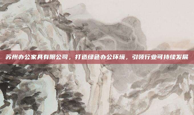 蘇州辦公家具有限公司，打造綠色辦公環(huán)境，引領(lǐng)行業(yè)可持續(xù)發(fā)展