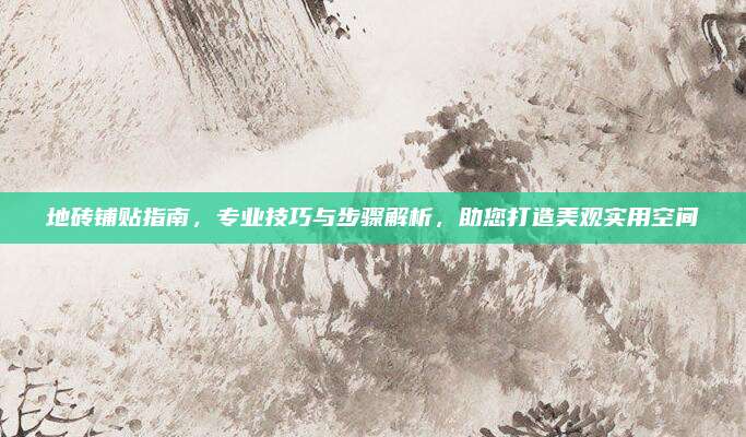 地磚鋪貼指南，專業(yè)技巧與步驟解析，助您打造美觀實用空間