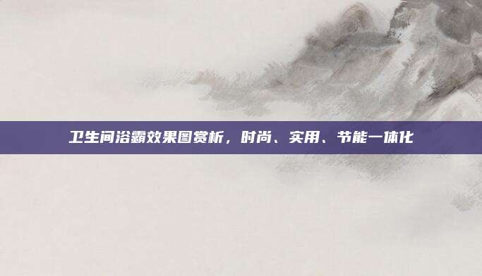 衛(wèi)生間浴霸效果圖賞析，時(shí)尚、實(shí)用、節(jié)能一體化