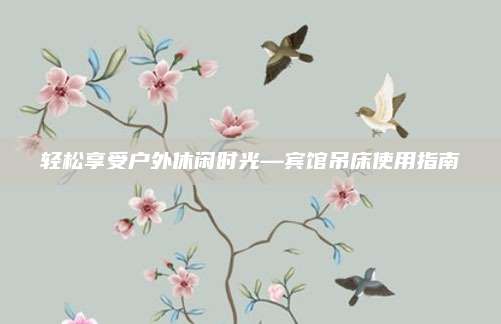 輕松享受戶外休閑時(shí)光—賓館吊床使用指南