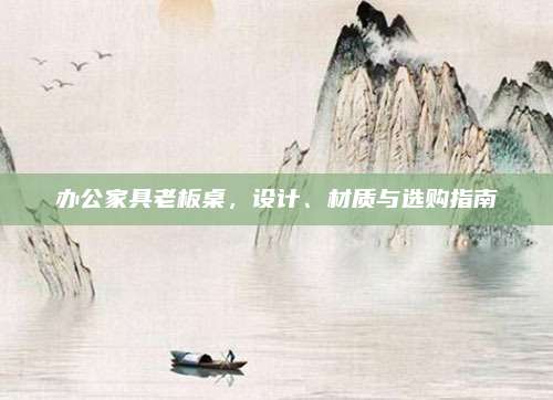 辦公家具老板桌，設(shè)計(jì)、材質(zhì)與選購(gòu)指南