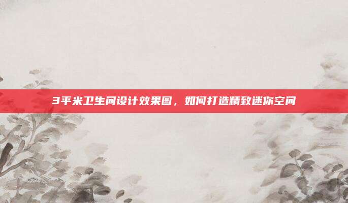 3平米衛(wèi)生間設(shè)計(jì)效果圖，如何打造精致迷你空間