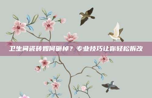 衛(wèi)生間瓷磚如何砸掉？專業(yè)技巧讓你輕松拆改