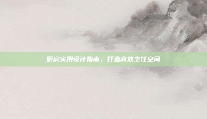 廚房實用設(shè)計指南，打造高效烹飪空間