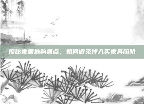 揭秘家居選購(gòu)?fù)袋c(diǎn)，如何避免掉入買(mǎi)家具陷阱