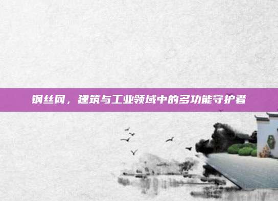 鋼絲網(wǎng)，建筑與工業(yè)領(lǐng)域中的多功能守護(hù)者