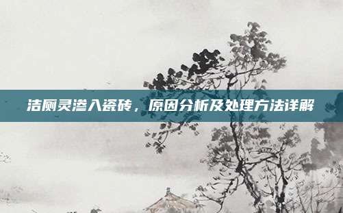 潔廁靈滲入瓷磚，原因分析及處理方法詳解