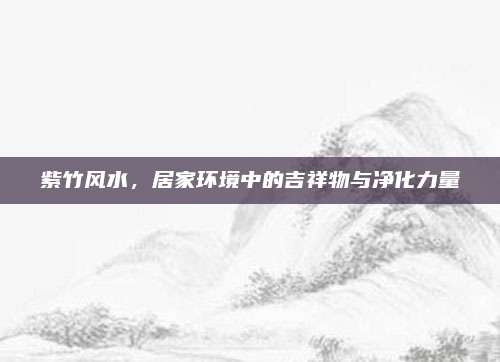 紫竹風(fēng)水，居家環(huán)境中的吉祥物與凈化力量