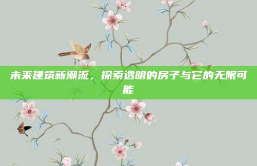 未來建筑新潮流，探索透明的房子與它的無限可能