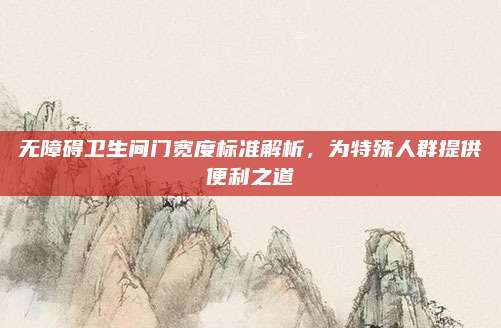 無障礙衛(wèi)生間門寬度標(biāo)準(zhǔn)解析，為特殊人群提供便利之道